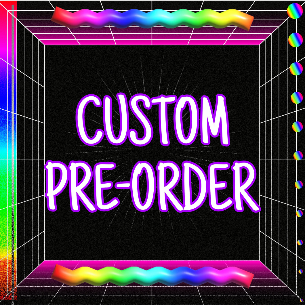 *PRE-ORDER* Custom Pre-order